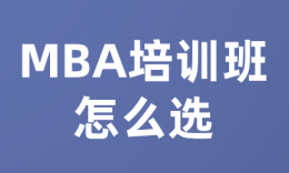 【备考规划】MBA培训班怎么选？6条判断标准+费用参考，看完再决定